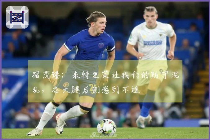 宿茂臻：米特里策让我们的防守混乱，各大腿后侧感到不适